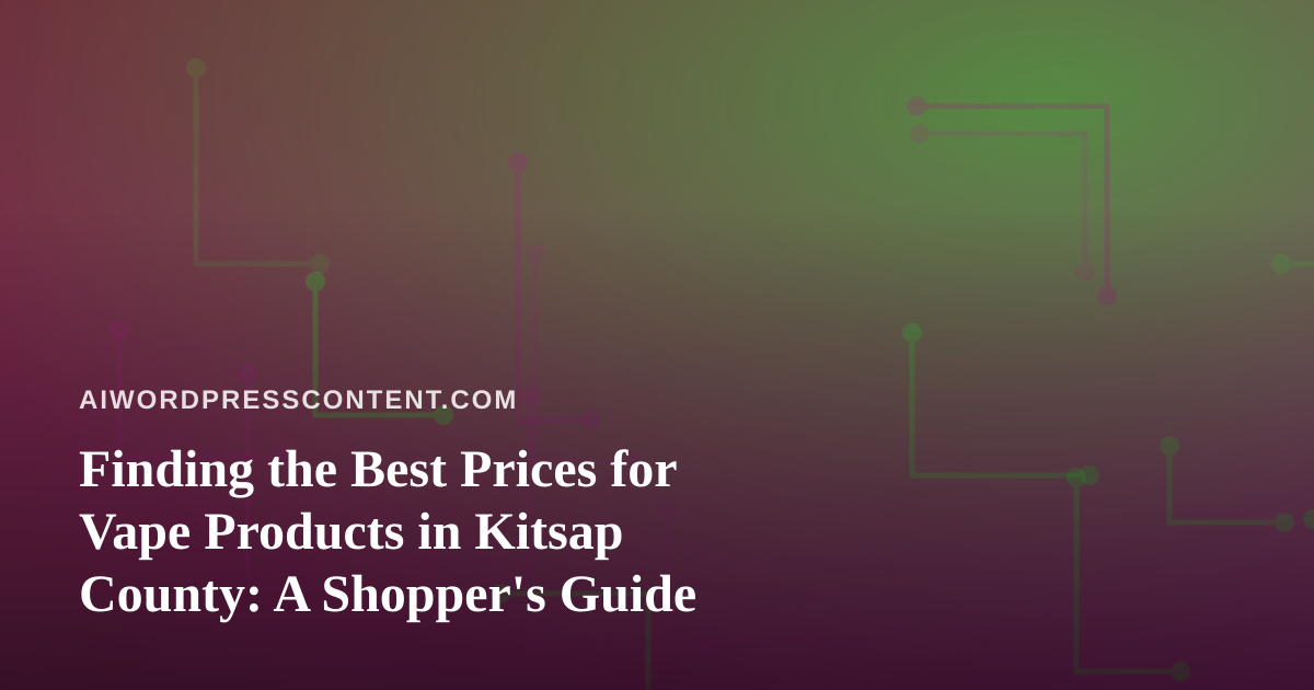 Finding the Best Prices for Vape Products in Kitsap County: A Shopper’s Guide