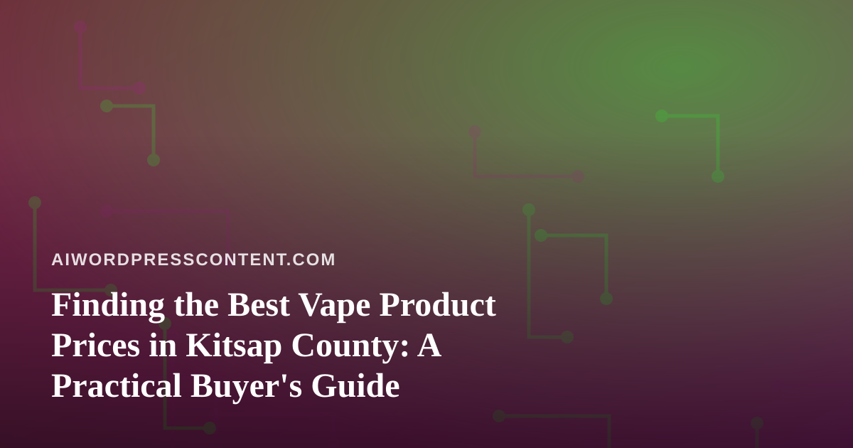 Finding the Best Vape Product Prices in Kitsap County: A Practical Buyer’s Guide