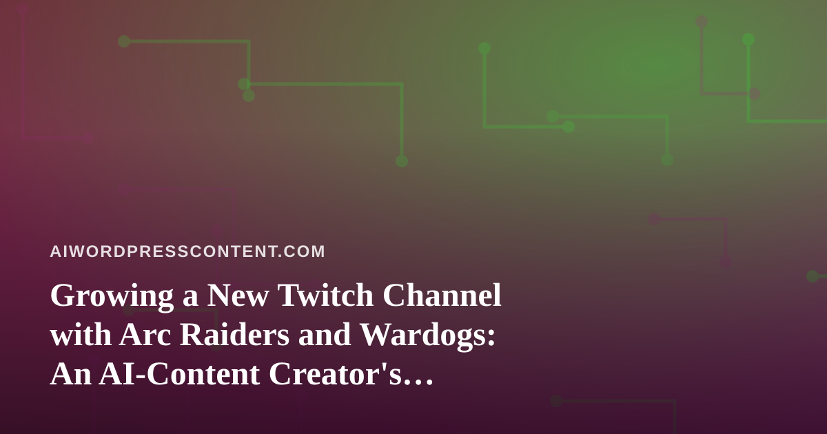 Growing a New Twitch Channel with Arc Raiders and Wardogs: An AI-Content Creator’s Playbook