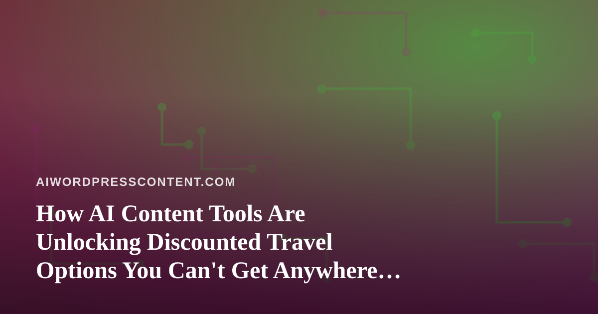 How AI Content Tools Are Unlocking Discounted Travel Options You Can’t Get Anywhere Else