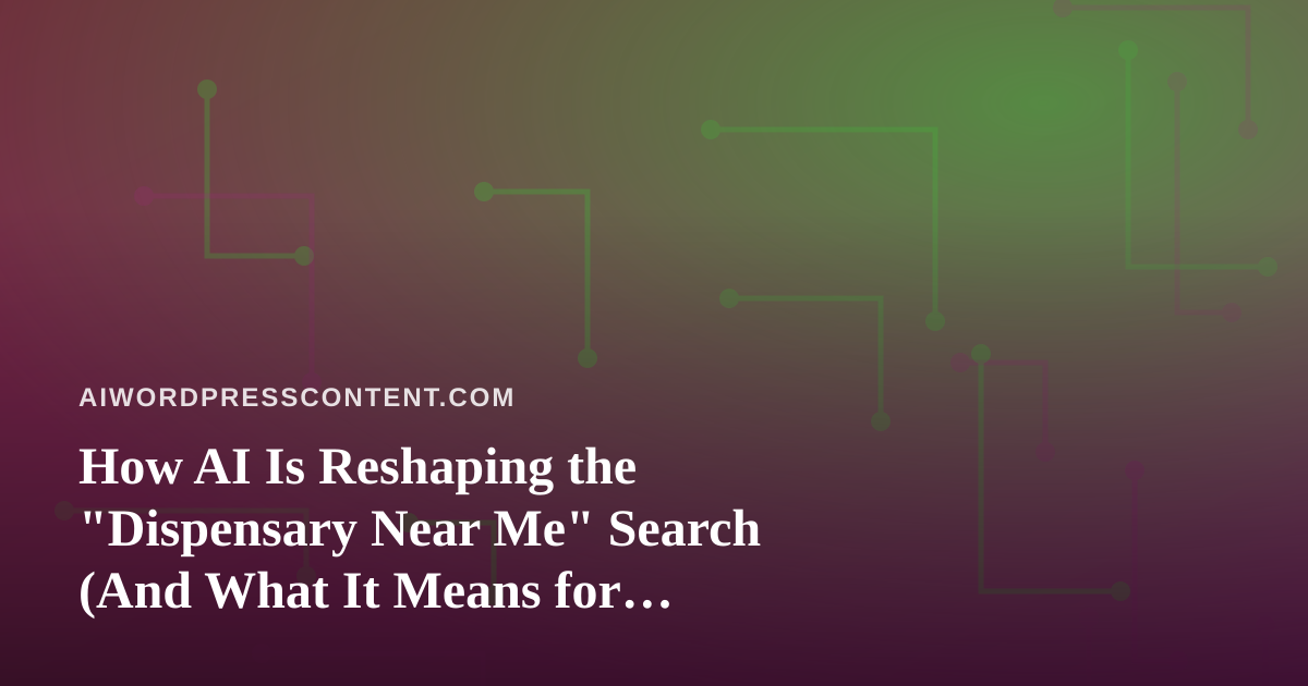 How AI Is Reshaping the “Dispensary Near Me” Search (And What It Means for Shoppers and Store Owners)