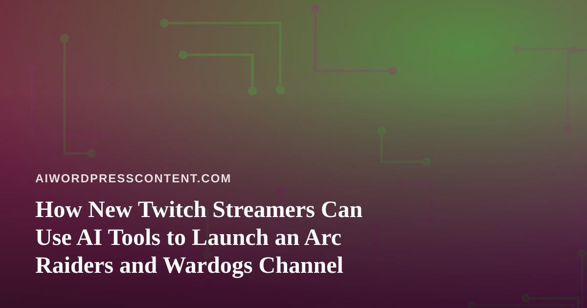 How New Twitch Streamers Can Use AI Tools to Launch an Arc Raiders and Wardogs Channel