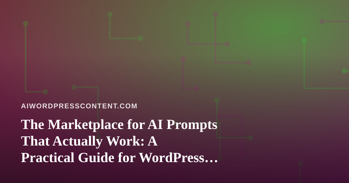 The Marketplace for AI Prompts That Actually Work: A Practical Guide for WordPress Content Teams