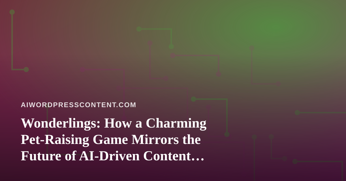 Wonderlings: How a Charming Pet-Raising Game Mirrors the Future of AI-Driven Content Worlds